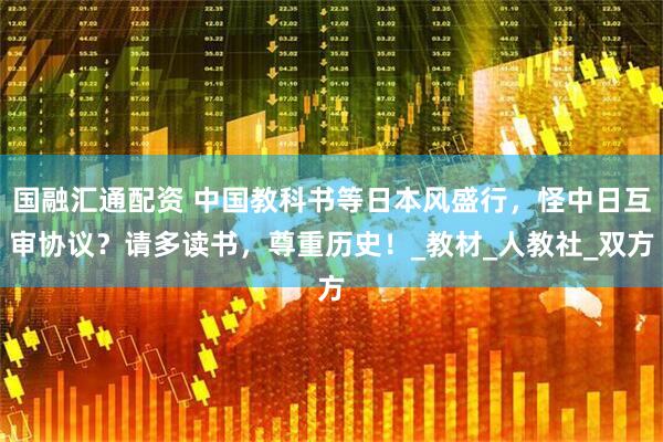 国融汇通配资 中国教科书等日本风盛行，怪中日互审协议？请多读书，尊重历史！_教材_人教社_双方
